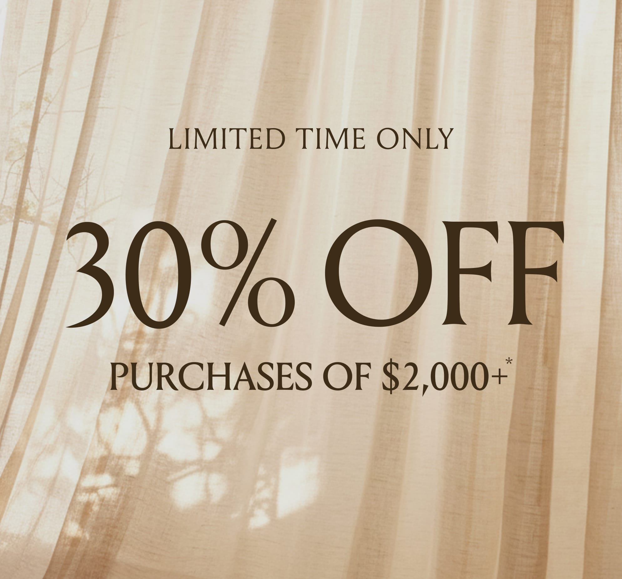 A sunny curtain with the message Limited Time Only 30% Off Purchases of $2,000
